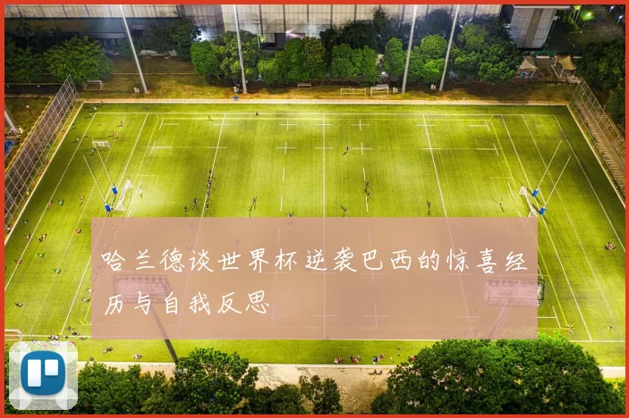 哈兰德谈世界杯逆袭巴西的惊喜经历与自我反思