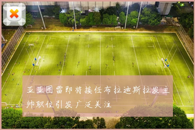 亚亚图雷即将接任布拉迪斯拉发主帅职位引发广泛关注
