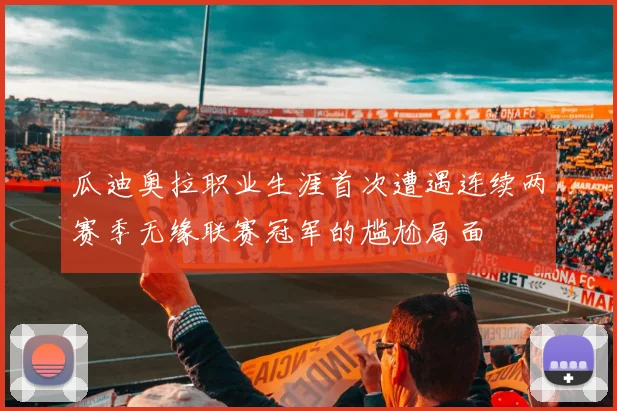 瓜迪奥拉职业生涯首次遭遇连续两赛季无缘联赛冠军的尴尬局面