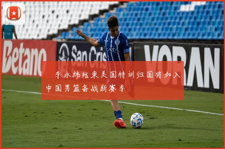 偰李永炜结束美国特训归国将加入中国男篮备战新赛季