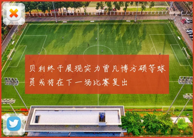 贝利终于展现实力曾凡博方硕等球员或将在下一场比赛复出