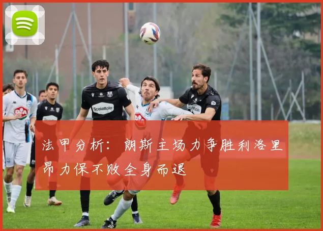 法甲分析：朗斯主场力争胜利洛里昂力保不败全身而退