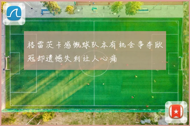 格雷茨卡感慨球队本有机会争夺欧冠却遗憾失利让人心痛