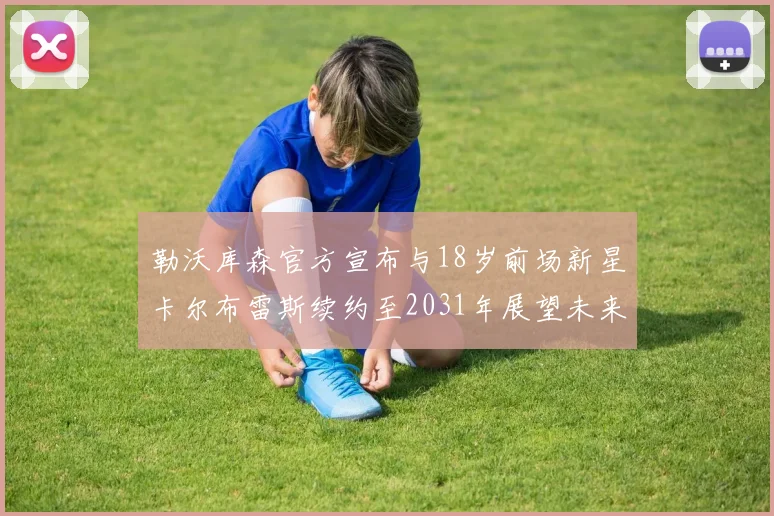 勒沃库森官方宣布与18岁前场新星卡尔布雷斯续约至2031年展望未来
