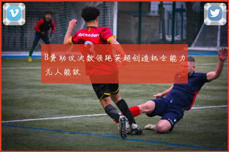 B费助攻次数领跑英超创造机会能力无人能敌