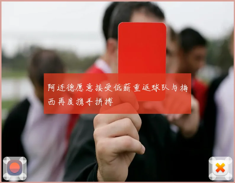 阿连德愿意接受低薪重返球队与梅西再度携手拼搏