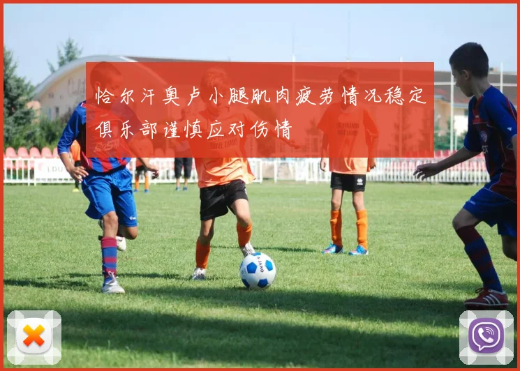 恰尔汗奥卢小腿肌肉疲劳情况稳定俱乐部谨慎应对伤情