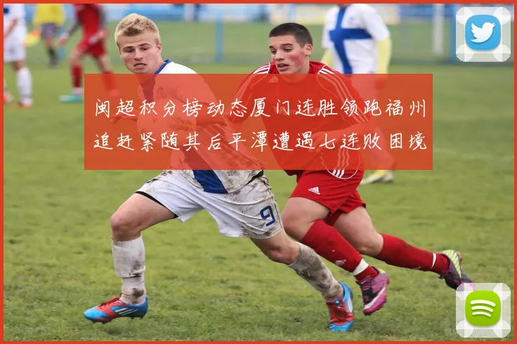 闽超积分榜动态厦门连胜领跑福州追赶紧随其后平潭遭遇七连败困境