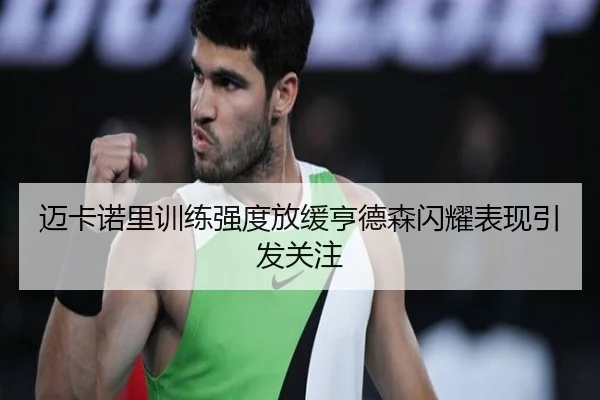 迈卡诺里训练强度放缓亨德森闪耀表现引发关注 | VSPORT